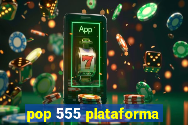 pop 555 plataforma